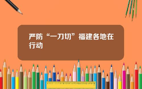 嚴防“一刀切”福建各地在行動