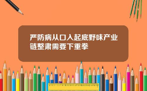嚴防病從口入起底野味産業鏈整肅需要下重拳