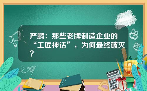 严鹏：那些老牌制造企业的“工匠神话”，为何最终破灭？