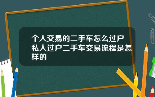 個人交易的二手車怎麽過戶私人過戶二手車交易流程是怎樣的