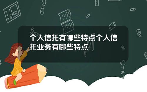 个人信托有哪些特点个人信托业务有哪些特点