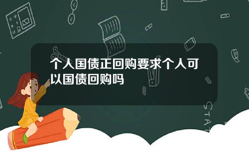 个人国债正回购要求个人可以国债回购吗