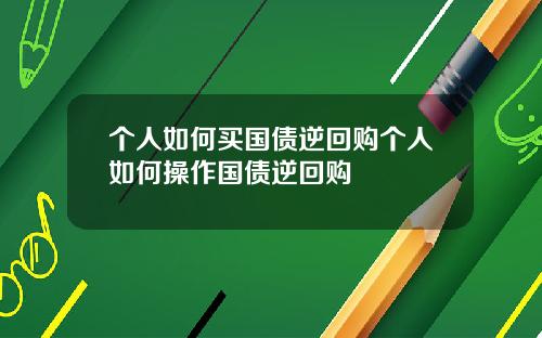 个人如何买国债逆回购个人如何操作国债逆回购
