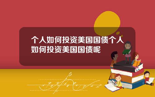 個人如何投資美國國債個人如何投資美國國債呢