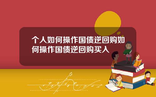个人如何操作国债逆回购如何操作国债逆回购买入