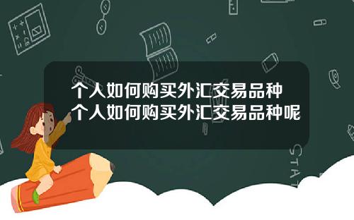 个人如何购买外汇交易品种个人如何购买外汇交易品种呢