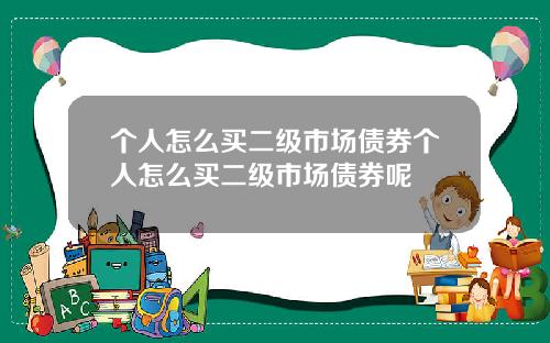 个人怎么买二级市场债券个人怎么买二级市场债券呢