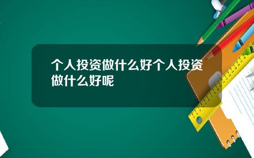 個人投資做什麽好個人投資做什麽好呢