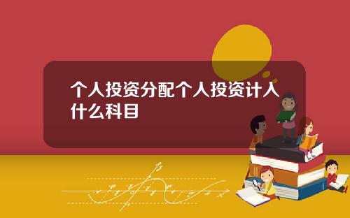 個人投資分配個人投資計入什麽科目