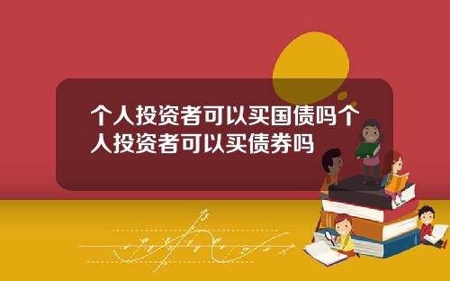 个人投资者可以买国债吗个人投资者可以买债券吗