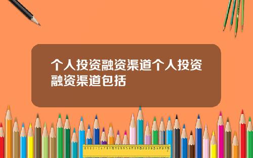 個人投資融資渠道個人投資融資渠道包括
