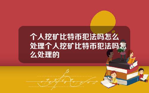 个人挖矿比特币犯法吗怎么处理个人挖矿比特币犯法吗怎么处理的