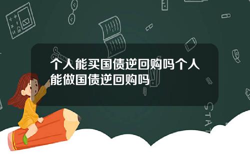 個人能買國債逆廻購嗎個人能做國債逆廻購嗎