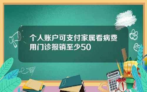 個人賬戶可支付家屬看病費用門診報銷至少50
