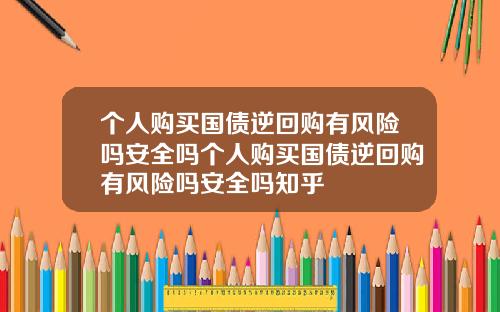个人购买国债逆回购有风险吗安全吗个人购买国债逆回购有风险吗安全吗知乎