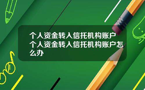 個人資金轉入信托機搆賬戶個人資金轉入信托機搆賬戶怎麽辦
