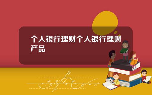 个人银行理财个人银行理财产品