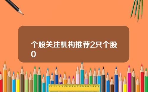 个股关注机构推荐2只个股0