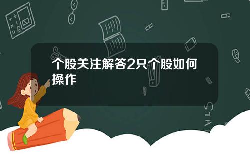 個股關注解答2衹個股如何操作