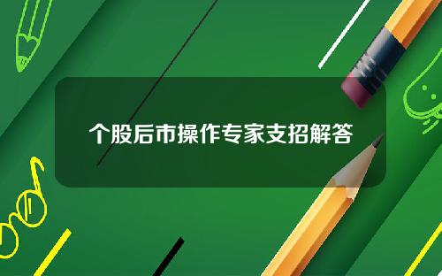 個股後市操作專家支招解答