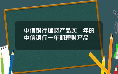 中信銀行理財産品買一年的中信銀行一年期理財産品
