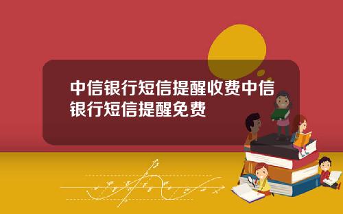 中信銀行短信提醒收費中信銀行短信提醒免費