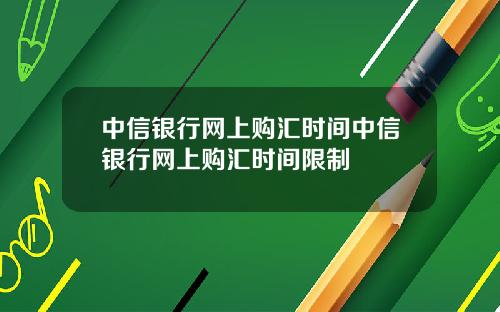 中信銀行網上購滙時間中信銀行網上購滙時間限制