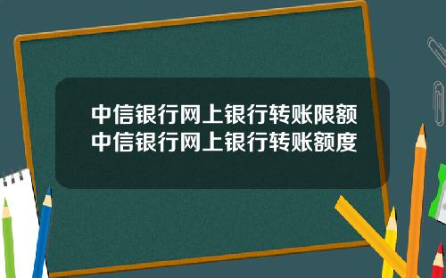 中信銀行網上銀行轉賬限額中信銀行網上銀行轉賬額度