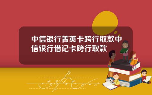 中信銀行菁英卡跨行取款中信銀行借記卡跨行取款