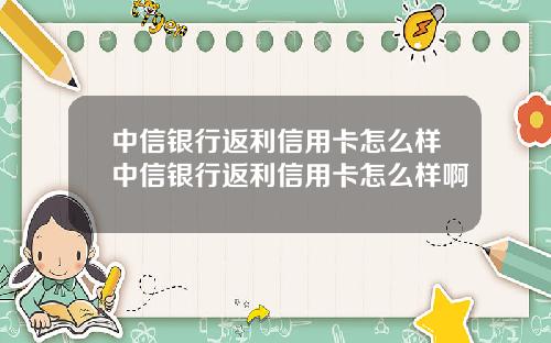 中信銀行返利信用卡怎麽樣中信銀行返利信用卡怎麽樣啊