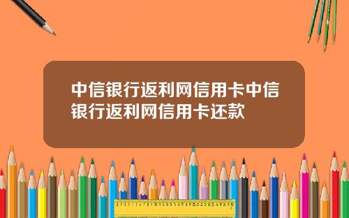 中信銀行返利網信用卡中信銀行返利網信用卡還款