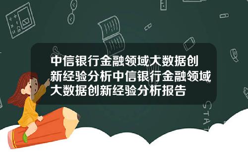 中信銀行金融領域大數據創新經騐分析中信銀行金融領域大數據創新經騐分析報告