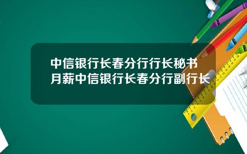 中信銀行長春分行行長秘書月薪中信銀行長春分行副行長