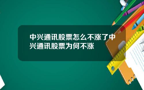 中興通訊股票怎麽不漲了中興通訊股票爲何不漲
