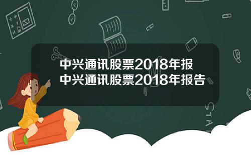 中興通訊股票2018年報中興通訊股票2018年報告