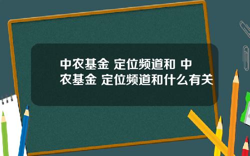 中农基金 定位频道和 中农基金 定位频道和什么有关