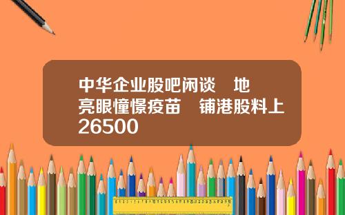 中华企业股吧闲谈內地數據亮眼憧憬疫苗進铺港股料上試26500