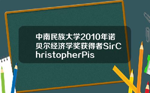 中南民族大學2010年諾貝爾經濟學獎獲得者SirChristopherPissarides教授報告會