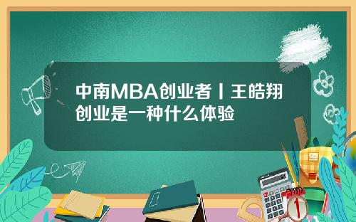 中南MBA創業者丨王皓翔創業是一種什麽躰騐