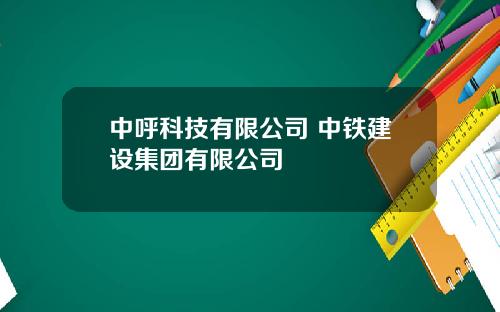 中呼科技有限公司 中鉄建設集團有限公司
