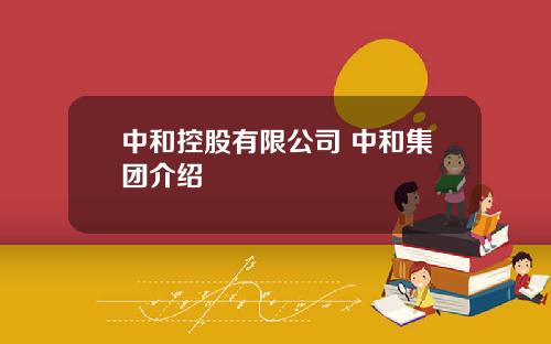 中和控股有限公司 中和集團介紹