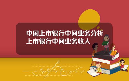 中國上市銀行中間業務分析上市銀行中間業務收入