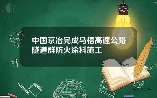 中国京冶完成马梧高速公路隧道群防火涂料施工