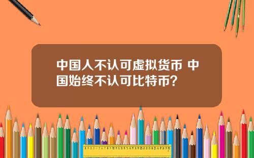 中國人不認可虛擬貨幣 中國始終不認可比特幣？