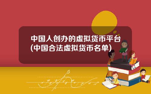 中国人创办的虚拟货币平台(中国合法虚拟货币名单)
