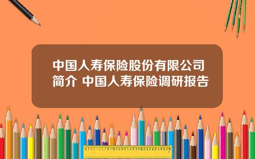 中國人壽保險股份有限公司簡介 中國人壽保險調研報告