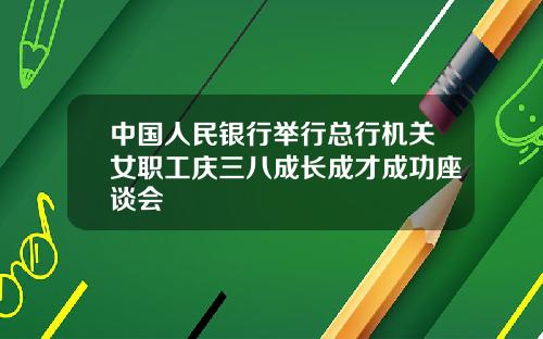 中國人民銀行擧行縂行機關女職工慶三八成長成才成功座談會