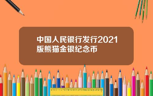 中国人民银行发行2021版熊猫金银纪念币