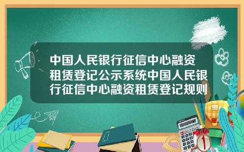 中國人民銀行征信中心融資租賃登記公示系統中國人民銀行征信中心融資租賃登記槼則