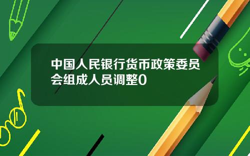 中国人民银行货币政策委员会组成人员调整0